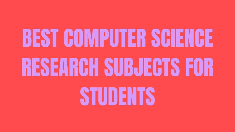 Best Computer Science Research Subjects for Students